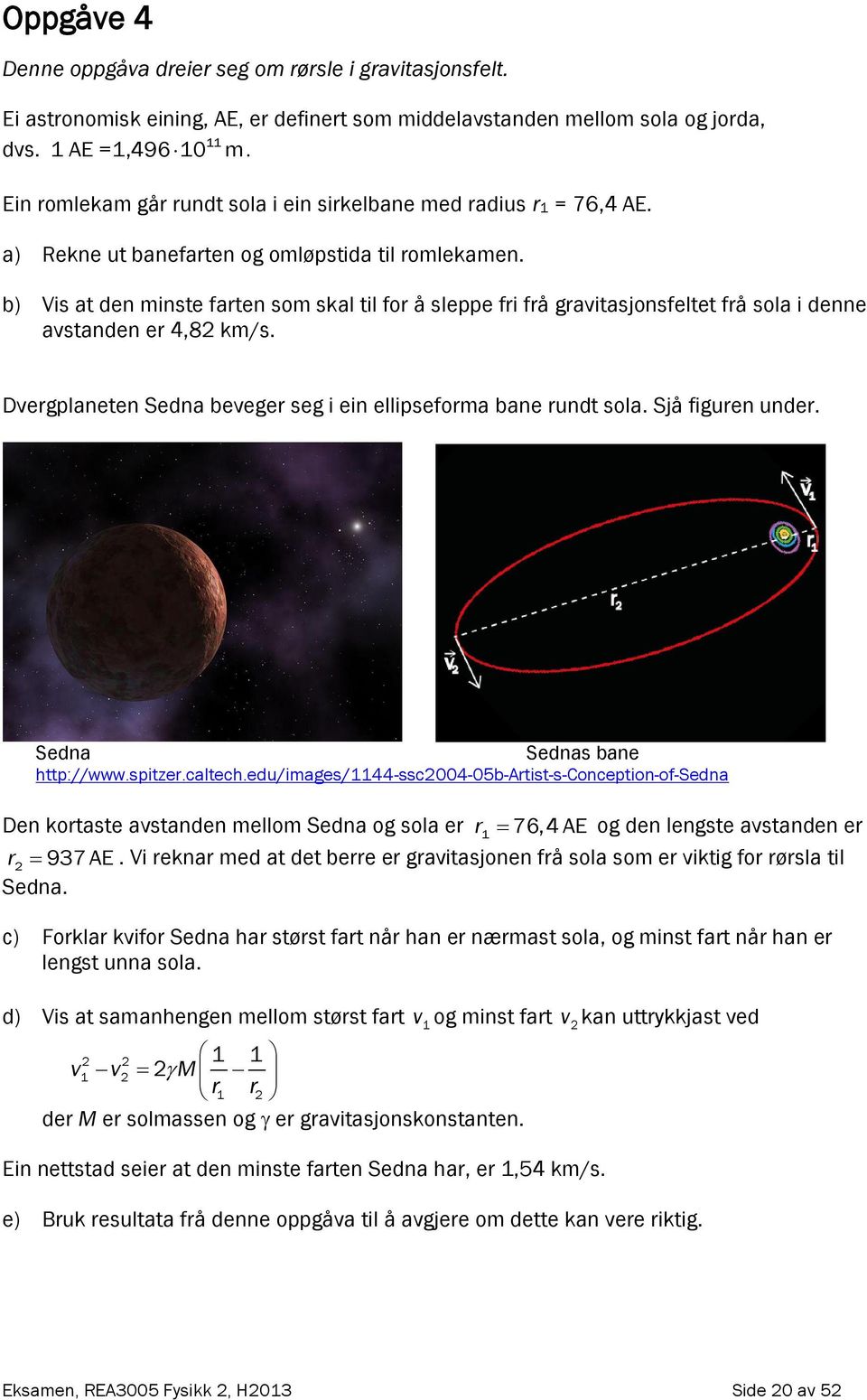 b) Vis at den minste farten som skal til for å sleppe fri frå gravitasjonsfeltet frå sola i denne avstanden er 4,8 km/s. Dvergplaneten Sedna beveger seg i ein ellipseforma bane rundt sola.