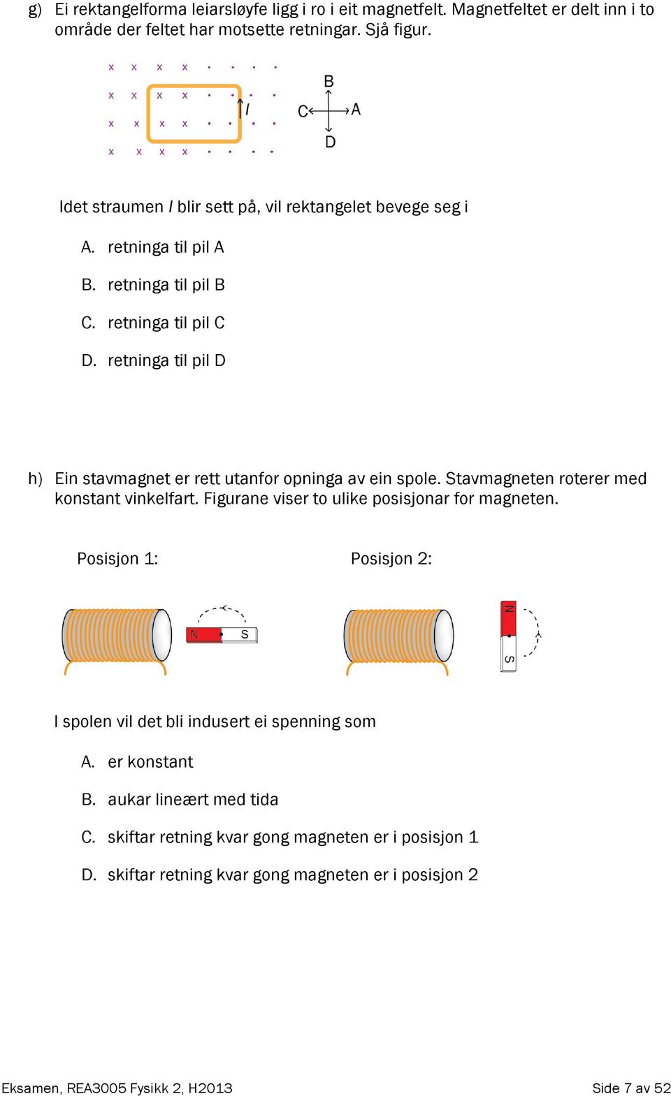 retninga til pil D h) Ein stavmagnet er rett utanfor opninga av ein spole. Stavmagneten roterer med konstant vinkelfart. Figurane viser to ulike posisjonar for magneten.