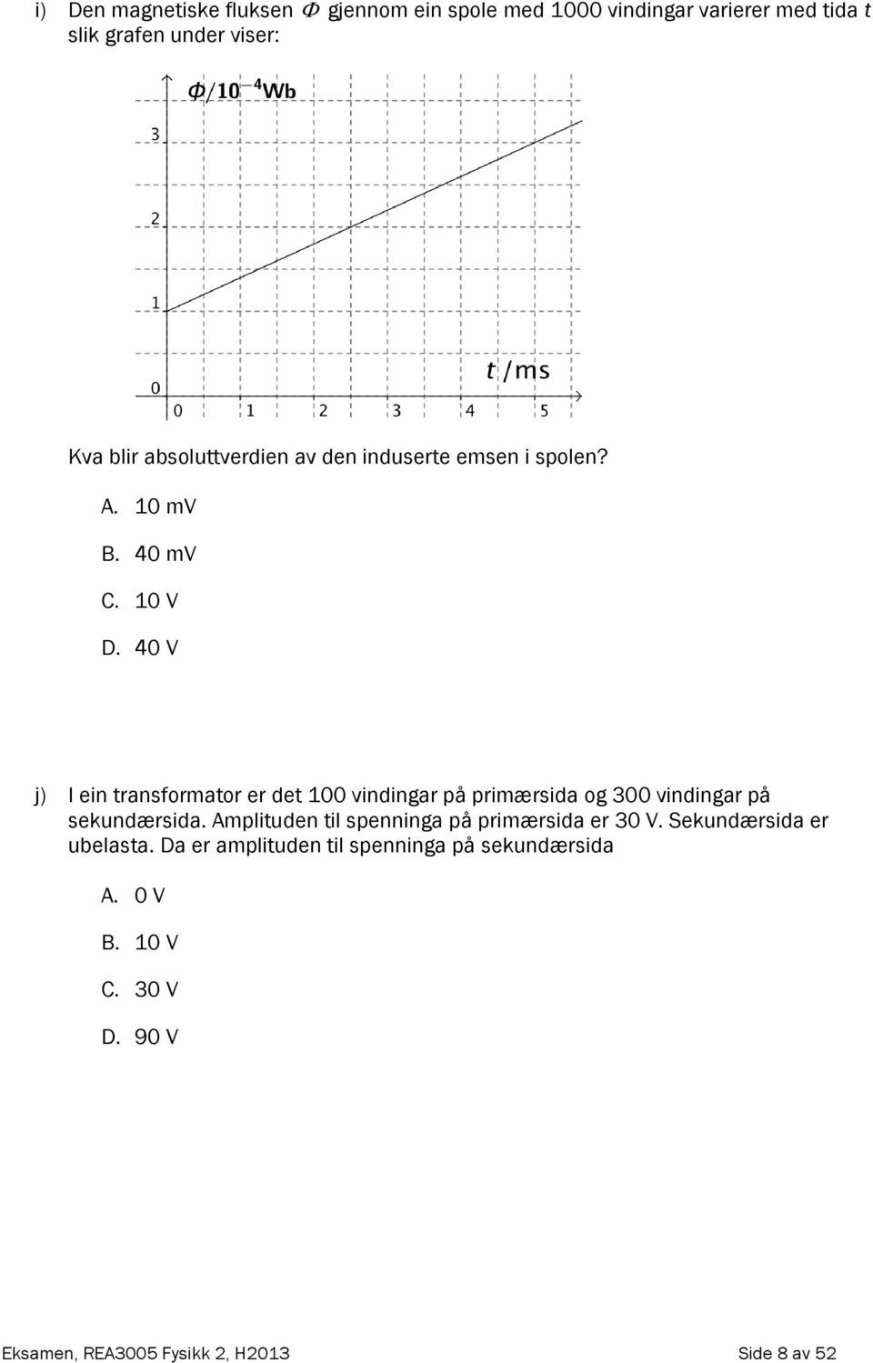 40 V j) I ein transformator er det 100 vindingar på primærsida og 300 vindingar på sekundærsida.