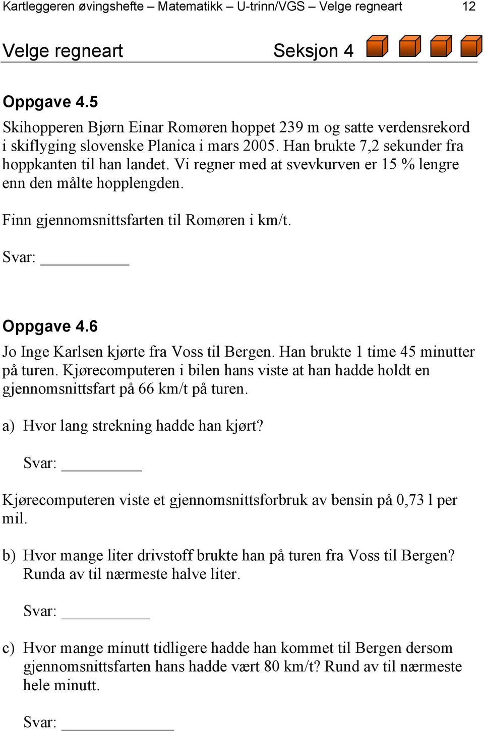 Vi regner med at svevkurven er 15 % lengre enn den målte hopplengden. Finn gjennomsnittsfarten til Romøren i km/t. _ Oppgave 4.6 Jo Inge Karlsen kjørte fra Voss til Bergen.