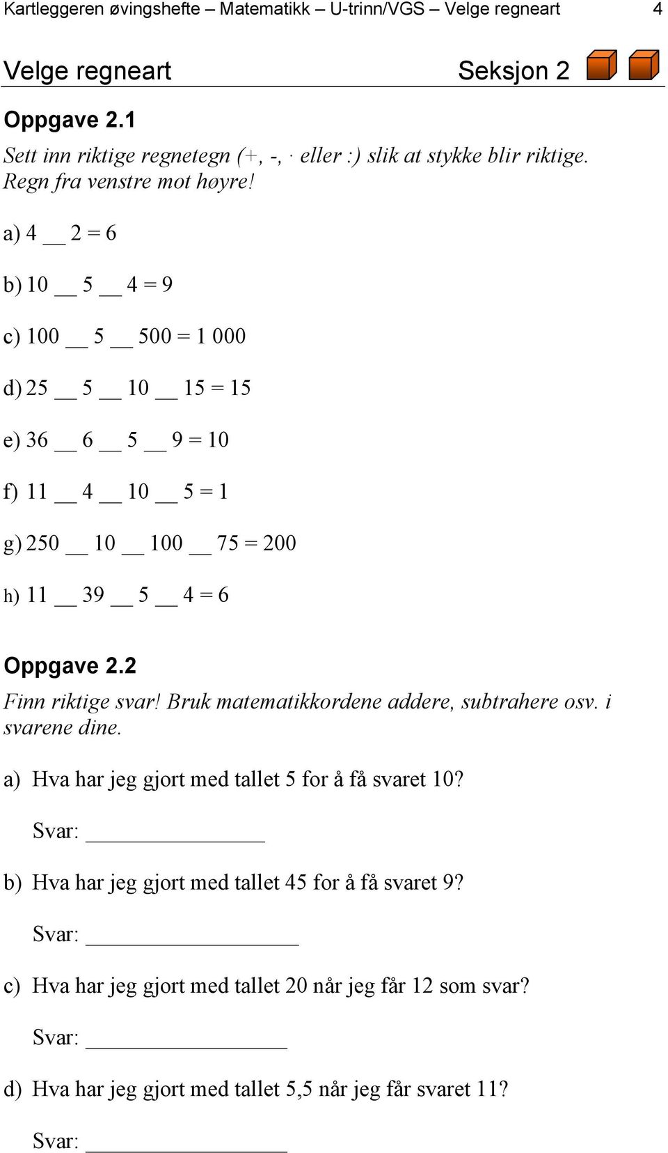 a) 4 2 = 6 b) 10 5 4 = 9 c) 100 5 500 = 1 000 d) 25 5 10 15 = 15 e) 36 6 5 9 = 10 f) 11 4 10 5 = 1 g) 250 10 100 75 = 200 h) 11 39 5 4 = 6 Oppgave 2.