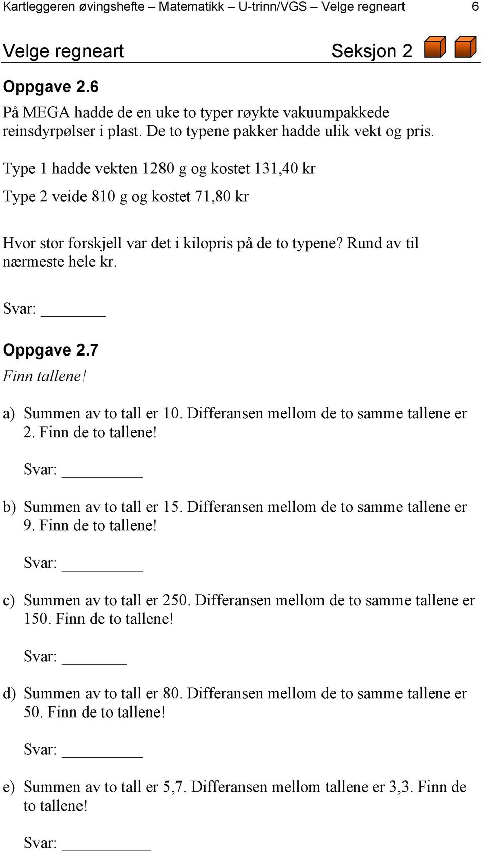 Rund av til nærmeste hele kr. Svar: Oppgave 2.7 Finn tallene! a) Summen av to tall er 10. Differansen mellom de to samme tallene er 2. Finn de to tallene! b) Summen av to tall er 15.