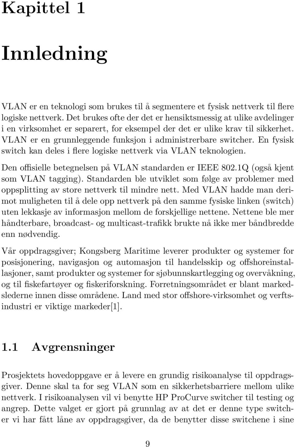 VLAN er en grunnleggende funksjon i administrerbare switcher. En fysisk switch kan deles i flere logiske nettverk via VLAN teknologien. Den offisielle betegnelsen på VLAN standarden er IEEE 802.