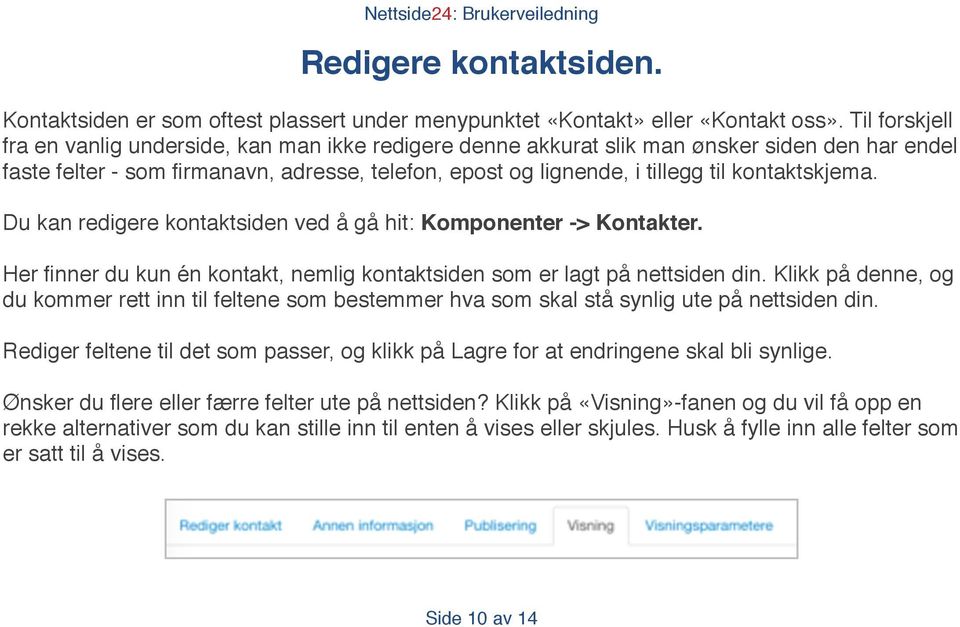 kontaktskjema. Du kan redigere kontaktsiden ved å gå hit: Komponenter -> Kontakter. Her finner du kun én kontakt, nemlig kontaktsiden som er lagt på nettsiden din.