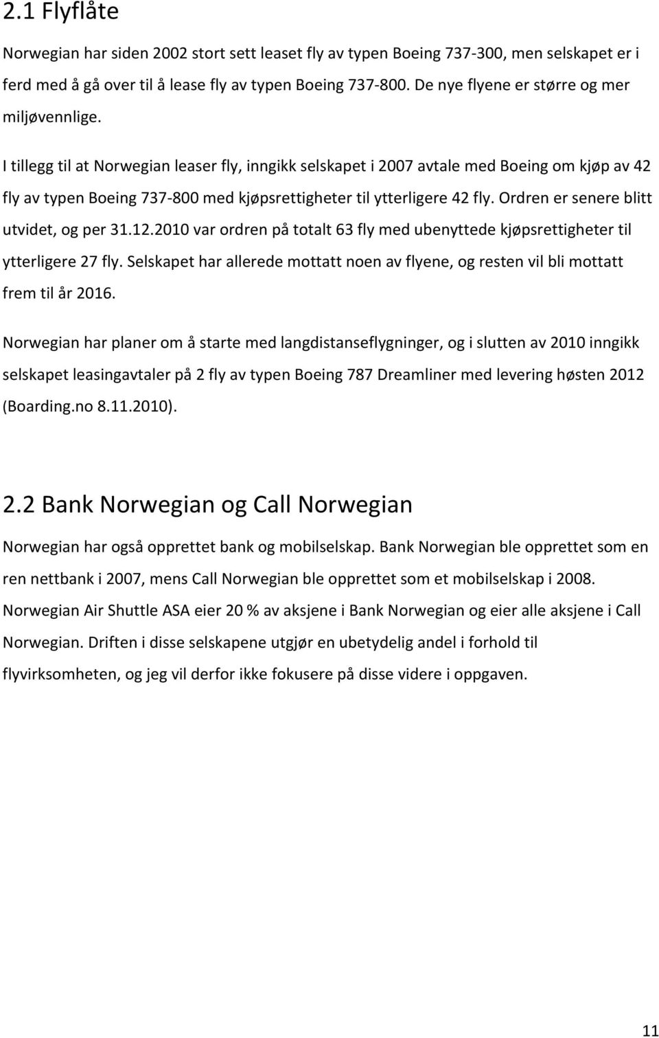 I tillegg til at Norwegian leaser fly, inngikk selskapet i 2007 avtale med Boeing om kjøp av 42 fly av typen Boeing 737 800 med kjøpsrettigheter til ytterligere 42 fly.