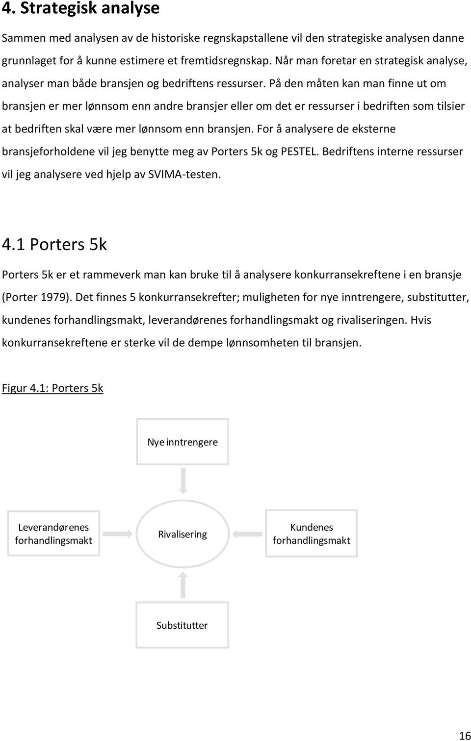 På den måten kan man finne ut om bransjen er mer lønnsom enn andre bransjer eller om det er ressurser i bedriften som tilsier at bedriften skal være mer lønnsom enn bransjen.