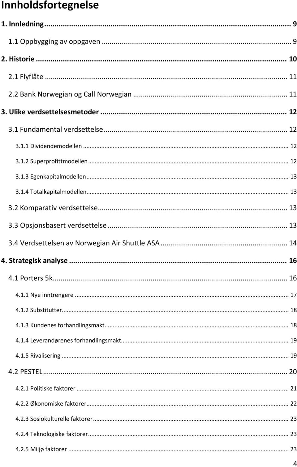 .. 13 3.4 Verdsettelsen av Norwegian Air Shuttle ASA... 14 4. Strategisk analyse... 16 4.1 Porters 5k... 16 4.1.1 Nye inntrengere... 17 4.1.2 Substitutter... 18 4.1.3 Kundenes forhandlingsmakt... 18 4.1.4 Leverandørenes forhandlingsmakt.