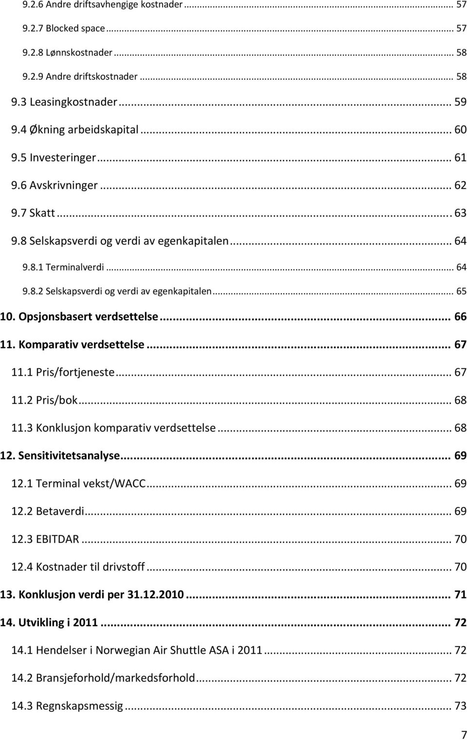 Opsjonsbasert verdsettelse... 66 11. Komparativ verdsettelse... 67 11.1 Pris/fortjeneste... 67 11.2 Pris/bok... 68 11.3 Konklusjon komparativ verdsettelse... 68 12. Sensitivitetsanalyse... 69 12.