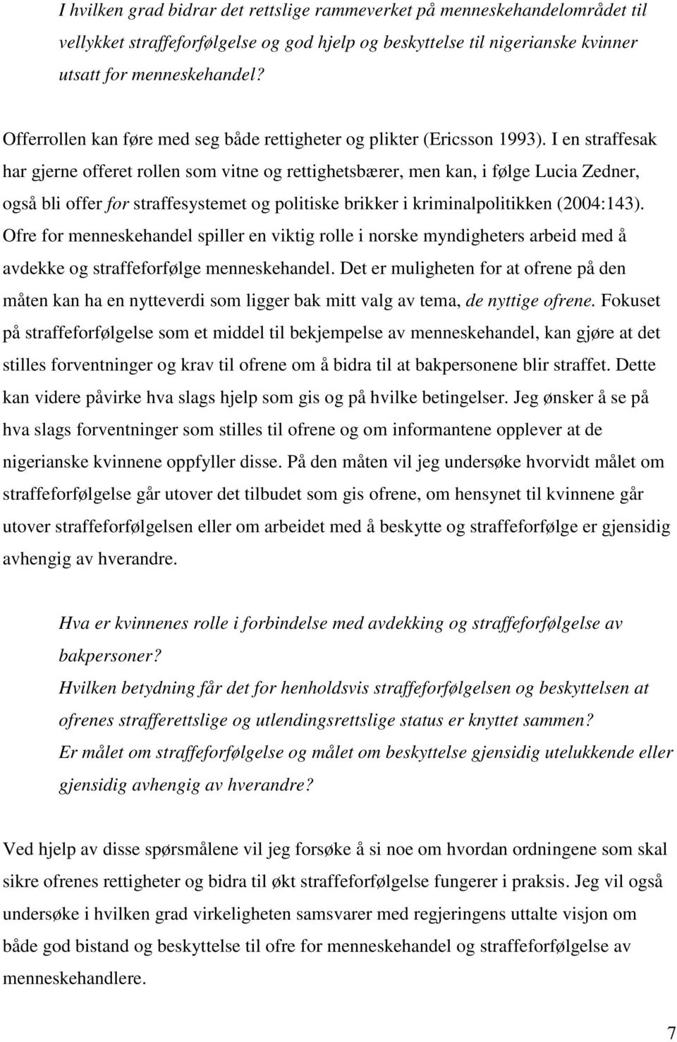 I en straffesak har gjerne offeret rollen som vitne og rettighetsbærer, men kan, i følge Lucia Zedner, også bli offer for straffesystemet og politiske brikker i kriminalpolitikken (2004:143).