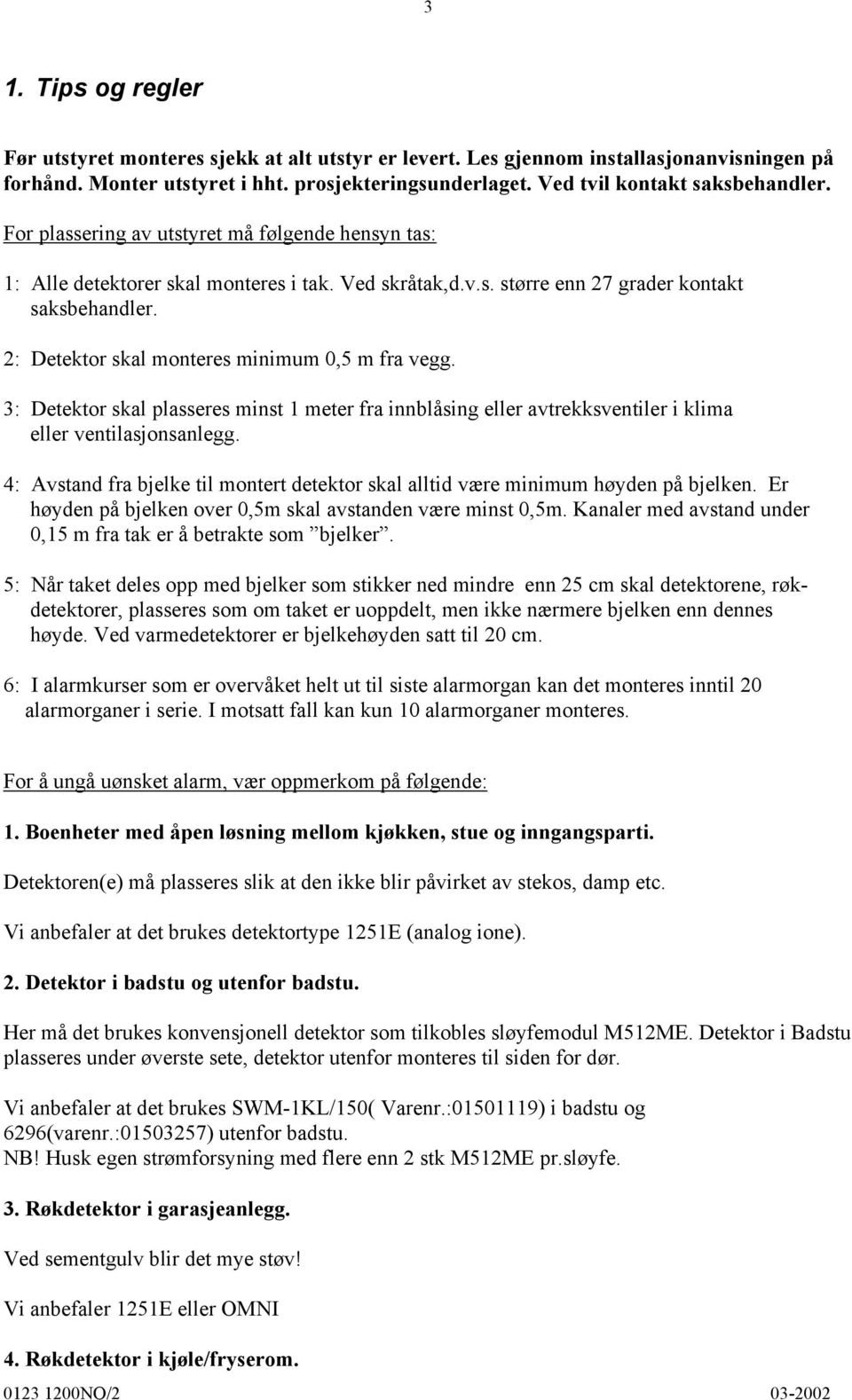 2: Detektor skal monteres minimum 0,5 m fra vegg. 3: Detektor skal plasseres minst 1 meter fra innblåsing eller avtrekksventiler i klima eller ventilasjonsanlegg.