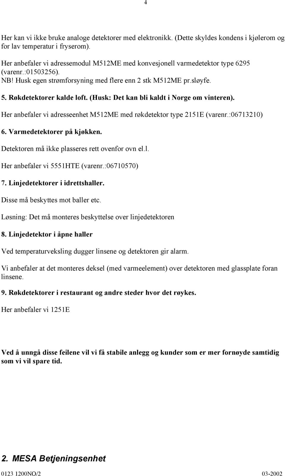 (Husk: Det kan bli kaldt i Norge om vinteren). Her anbefaler vi adresseenhet M512ME med røkdetektor type 2151E (varenr.:06713210) 6. Varmedetektorer på kjøkken.