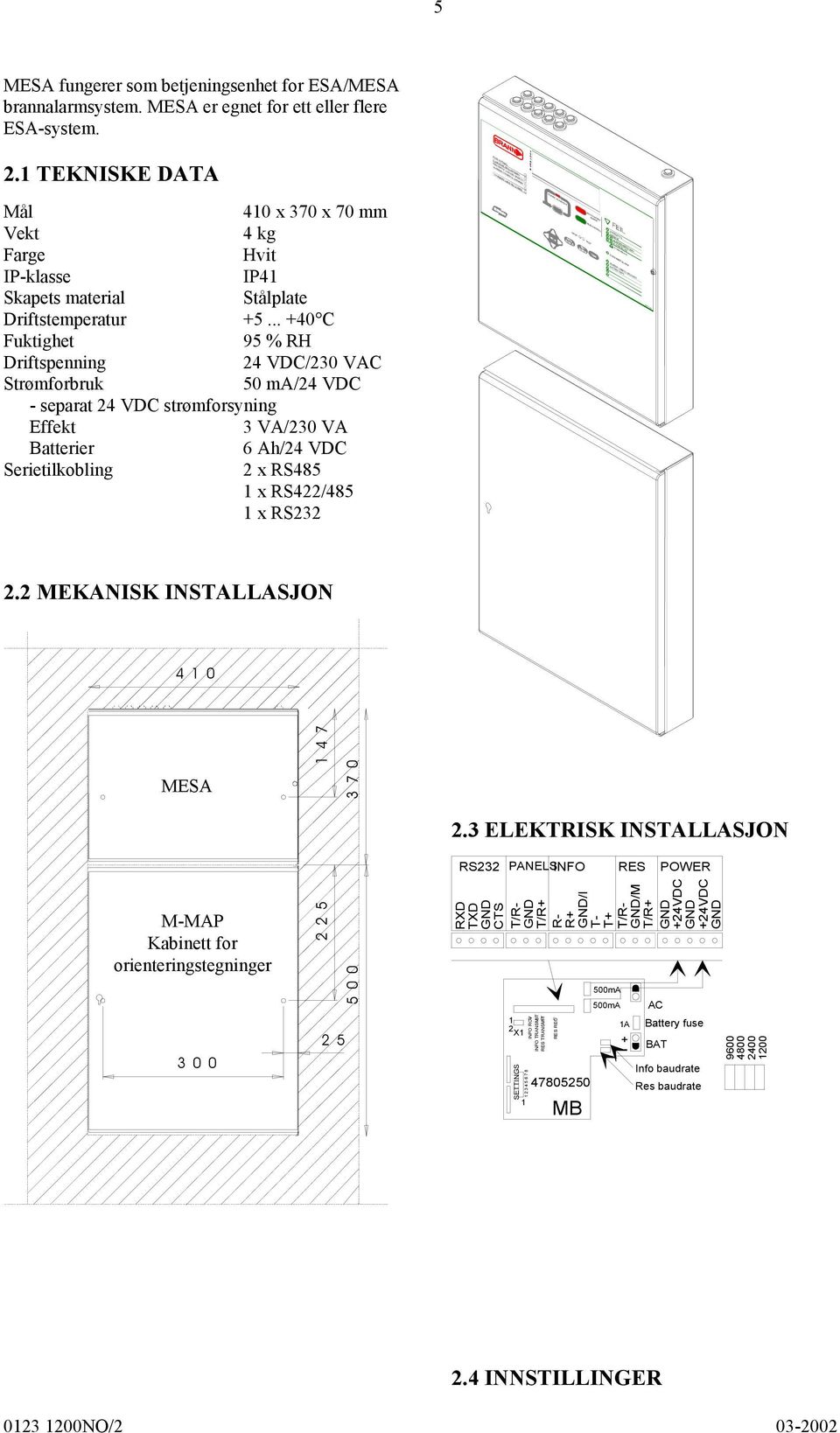 .. 40 C Fuktighet 95 % RH Driftspenning 24 VDC/230 VAC Strømforbruk 50 ma/24 VDC - separat 24 VDC strømforsyning Effekt 3 VA/230 VA Batterier 6 Ah/24 VDC Serietilkobling 2 x RS485 1 x RS422/485 1 x