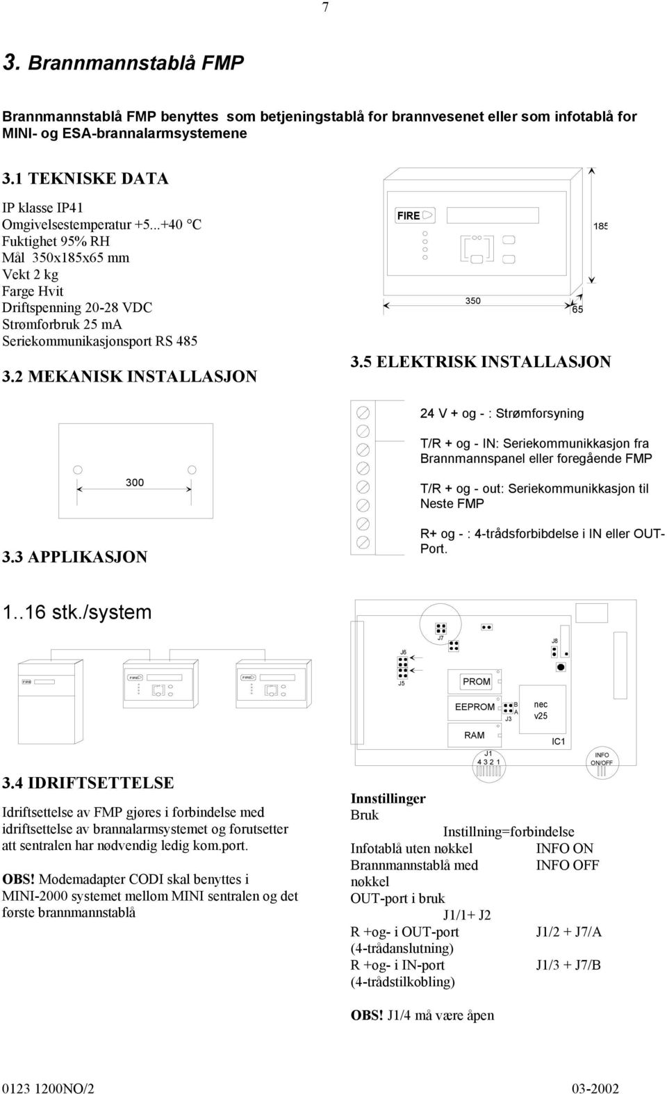 2 MEKANISK INSTALLASJON FIRE 185 350 65 3.5 ELEKTRISK INSTALLASJON 24 V og - : Strømforsyning T/R og - IN: Seriekommunikkasjon fra Brannmannspanel eller foregående FMP 300 3.