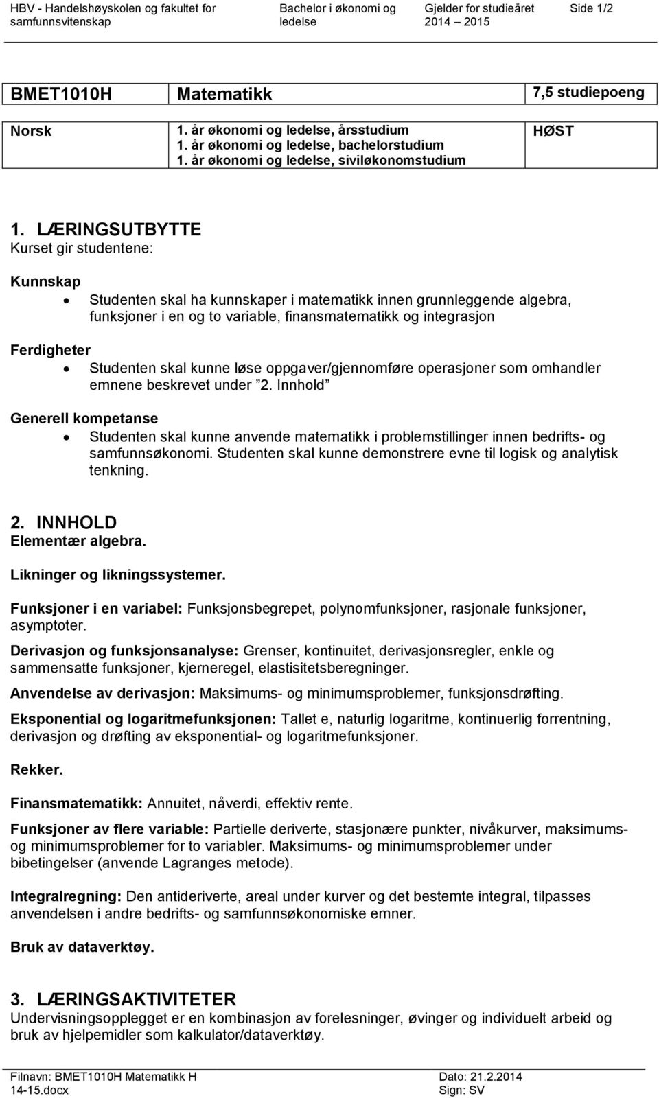 Studenten skal kunne løse oppgaver/gjennomføre operasjoner som omhandler emnene beskrevet under 2.