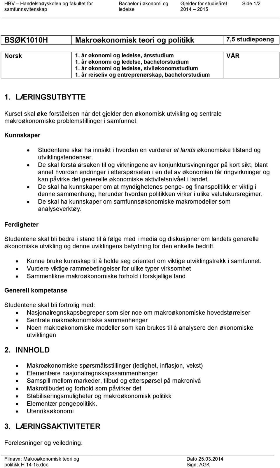 Kunnskaper Studentene skal ha innsikt i hvordan en vurderer et lands økonomiske tilstand og utviklingstendenser.