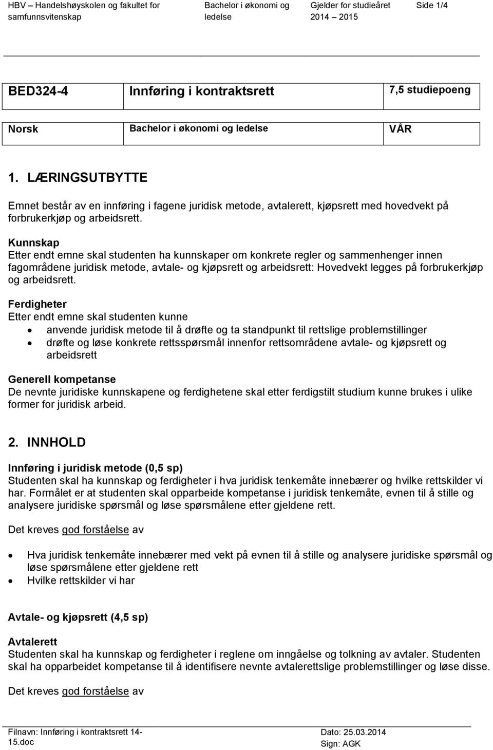 Kunnskap Etter endt emne skal studenten ha kunnskaper om konkrete regler og sammenhenger innen fagområdene juridisk metode, avtale- og kjøpsrett og arbeidsrett: Hovedvekt legges på forbrukerkjøp og