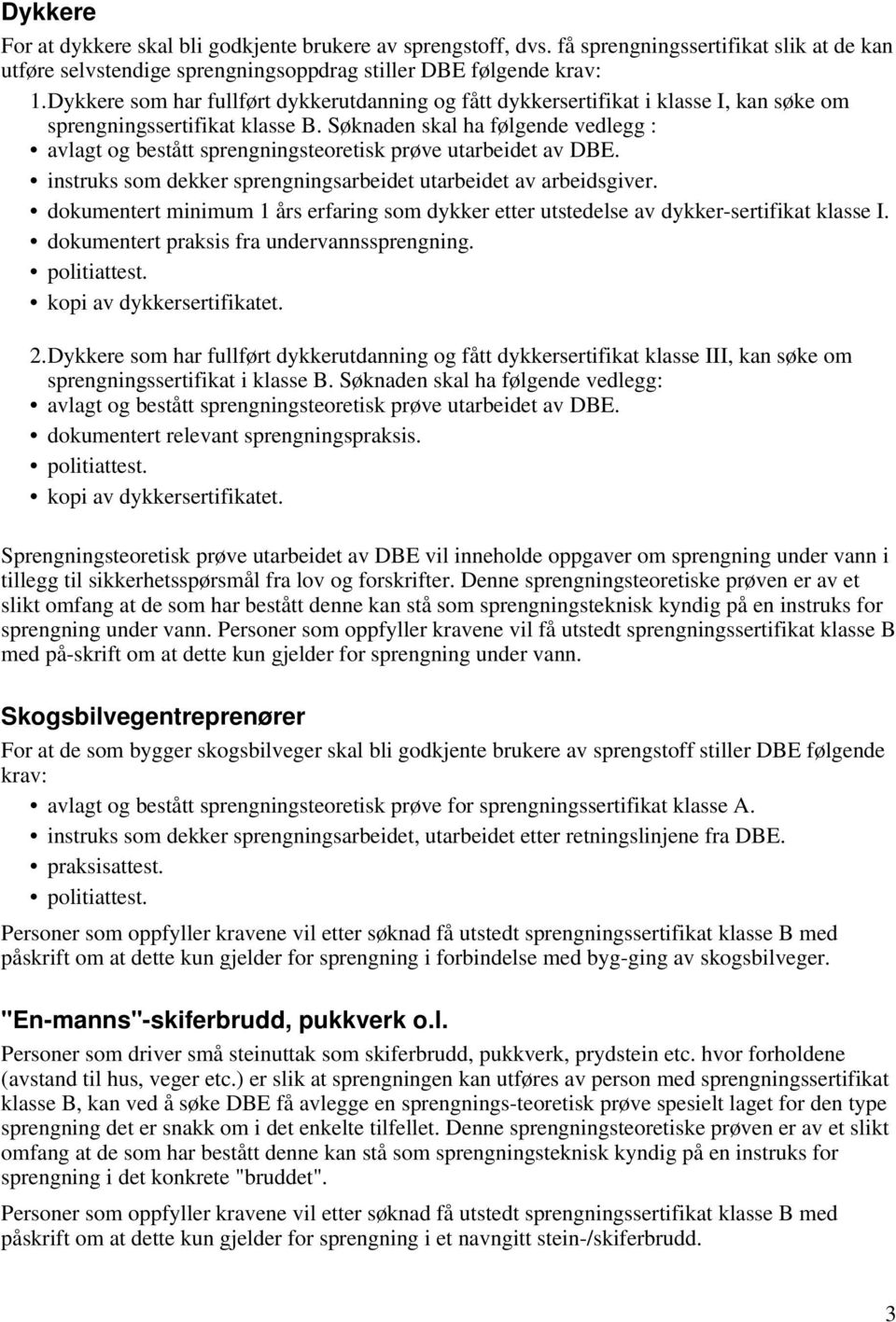 Søknaden skal ha følgende vedlegg : instruks som dekker sprengningsarbeidet utarbeidet av arbeidsgiver. dokumentert minimum 1 års erfaring som dykker etter utstedelse av dykker-sertifikat klasse I.