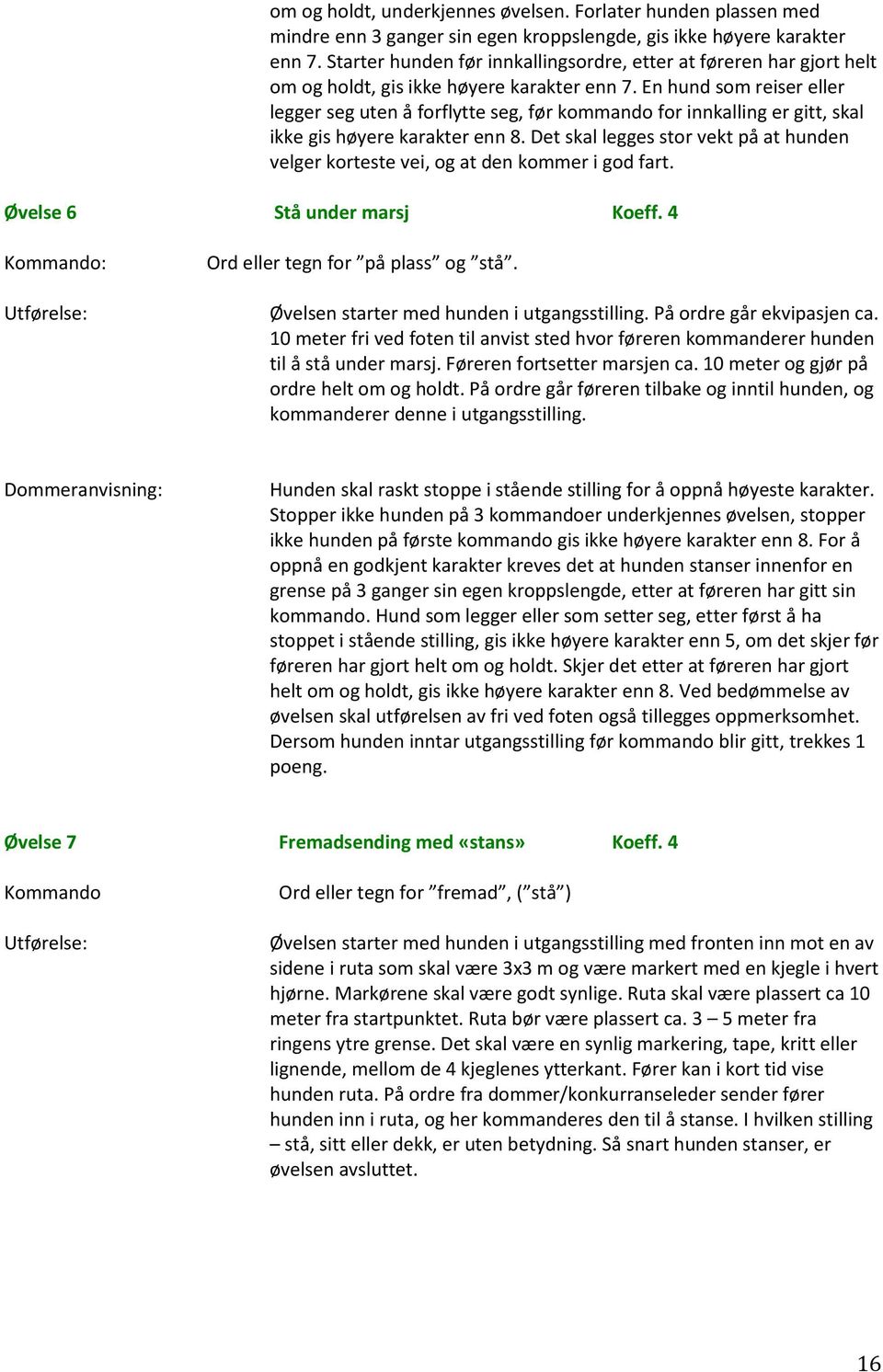 En hund som reiser eller legger seg uten å forflytte seg, før kommando for innkalling er gitt, skal ikke gis høyere karakter enn 8.