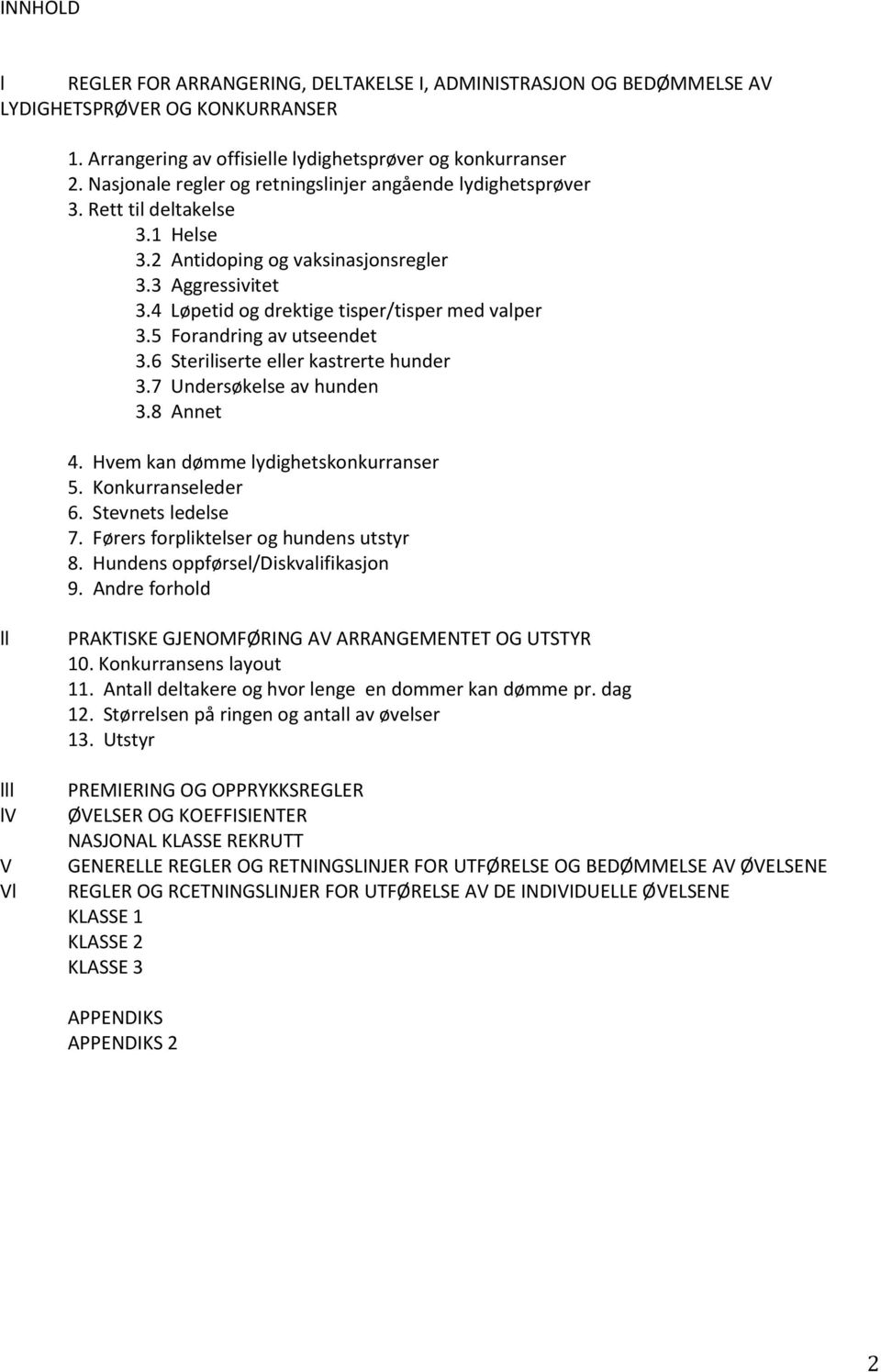 5 Forandring av utseendet 3.6 Steriliserte eller kastrerte hunder 3.7 Undersøkelse av hunden 3.8 Annet 4. Hvem kan dømme lydighetskonkurranser 5. Konkurranseleder 6. Stevnets ledelse 7.