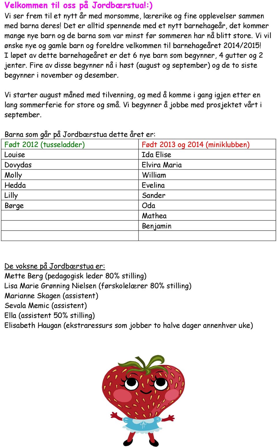 Vi vil ønske nye og gamle barn og foreldre velkommen til barnehageåret 2014/2015! I løpet av dette barnehageåret er det 6 nye barn som begynner, 4 gutter og 2 jenter.