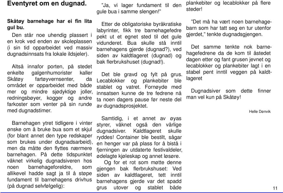 Bua skulle stå inntil (i sin tid opparbeidet ved massiv barnehagens gjerde (dugnad?), ved dugnadsinnsats fra lokale ildsjeler). siden av kaldtlageret (dugnad) og bak flerbrukshuset (dugnad!). Altså innafor porten, på stedet enkelte galgenhumorister kaller Det ble gravd og fylt på grus.