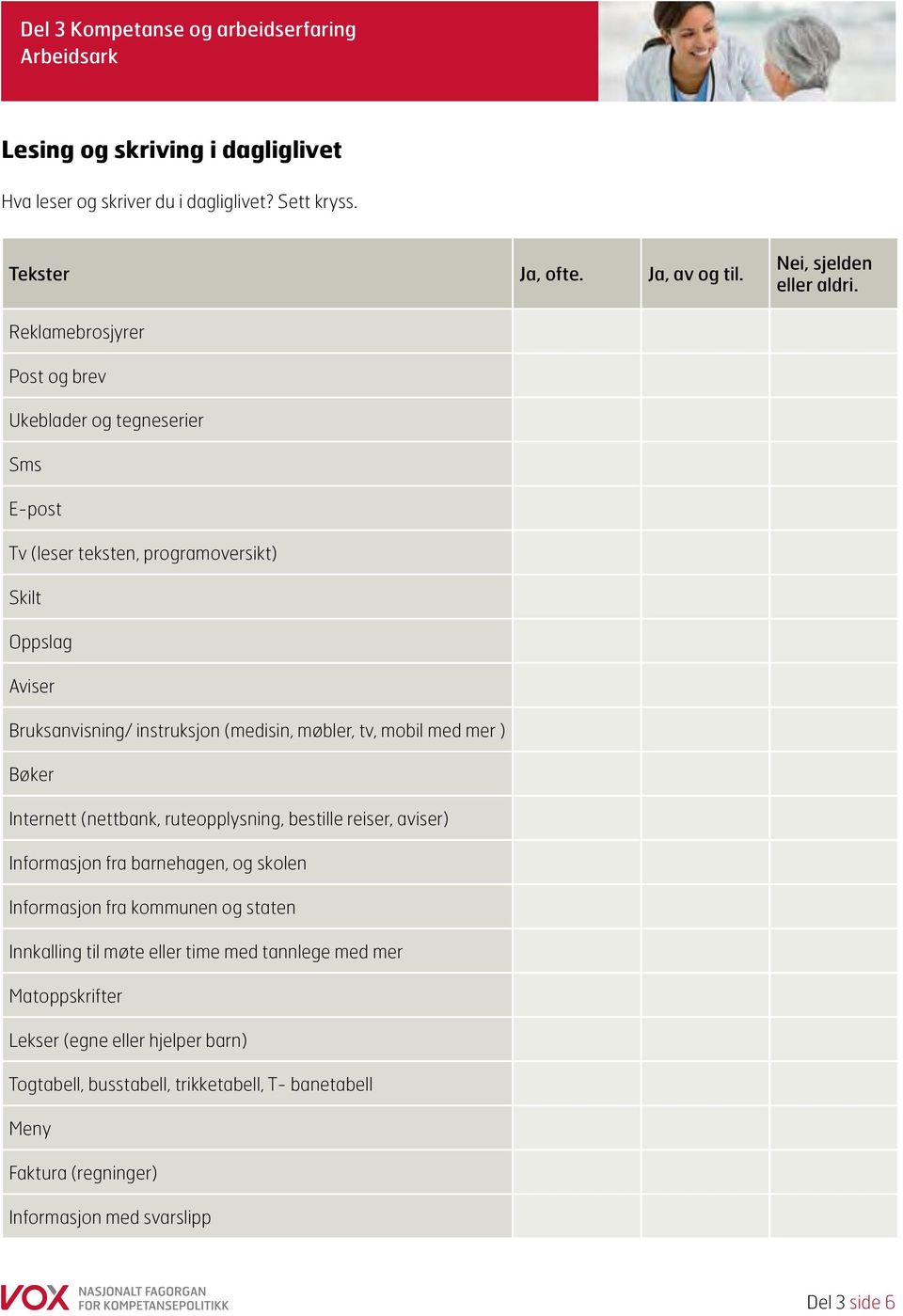 Reklamebrosjyrer Post og brev Ukeblader og tegneserier Sms E-post Tv (leser teksten, programoversikt) Skilt Oppslag Aviser Bruksanvisning/ instruksjon (medisin, møbler, tv, mobil med