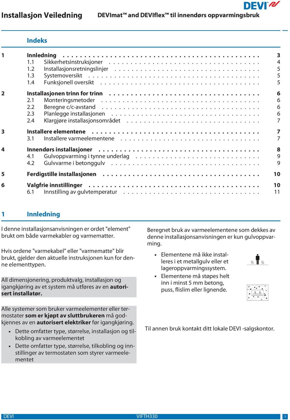 1 Monteringsmetoder..................................... 6 2.2 Beregne c/c-avstand..................................... 6 2.3 Planlegge installasjonen................................... 6 2.4 Klargjøre installasjonsområdet.