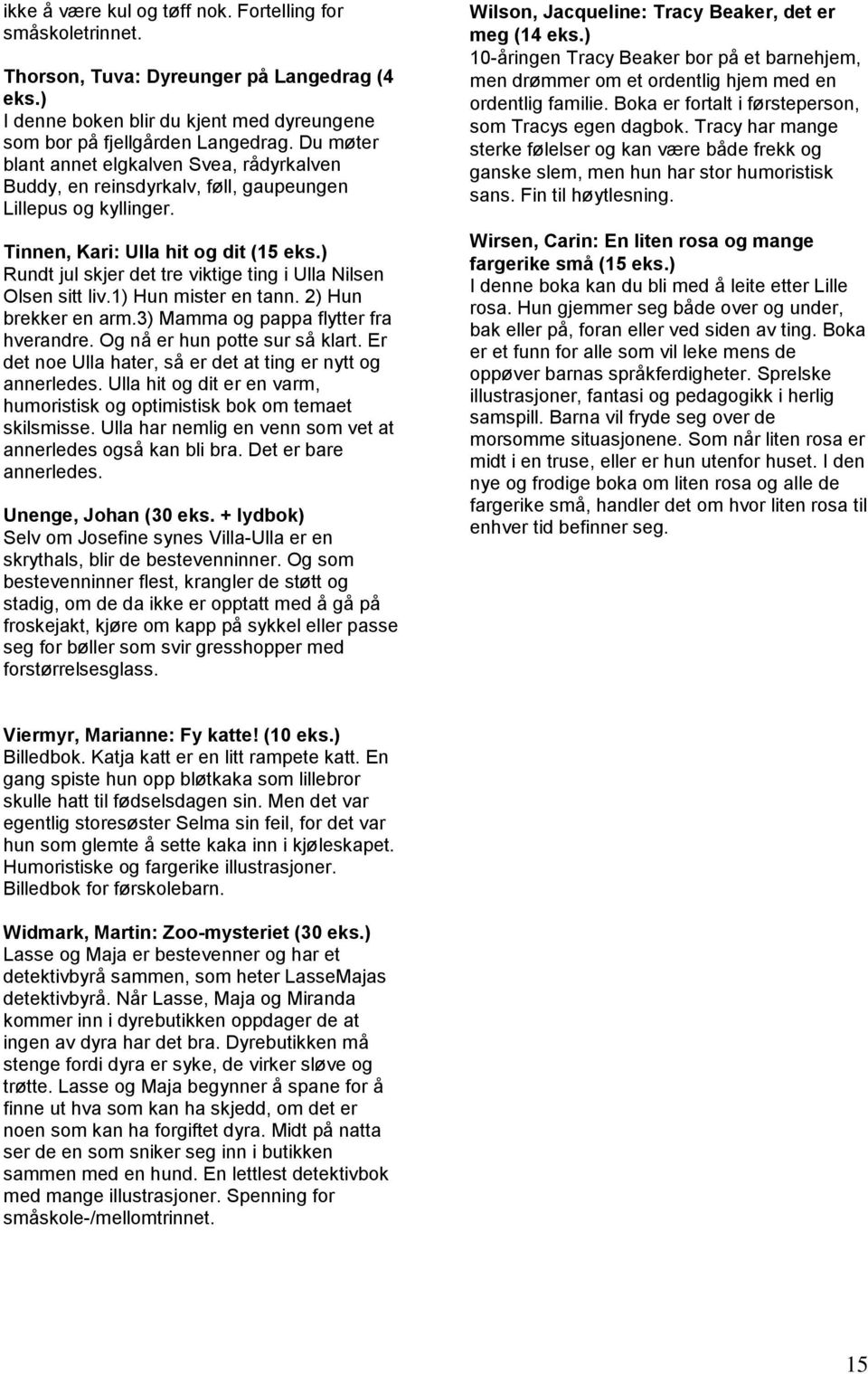 Tinnen, Kari: Ulla hit og dit (15 Rundt jul skjer det tre viktige ting i Ulla Nilsen Olsen sitt liv.1) Hun mister en tann. 2) Hun brekker en arm.3) Mamma og pappa flytter fra hverandre.