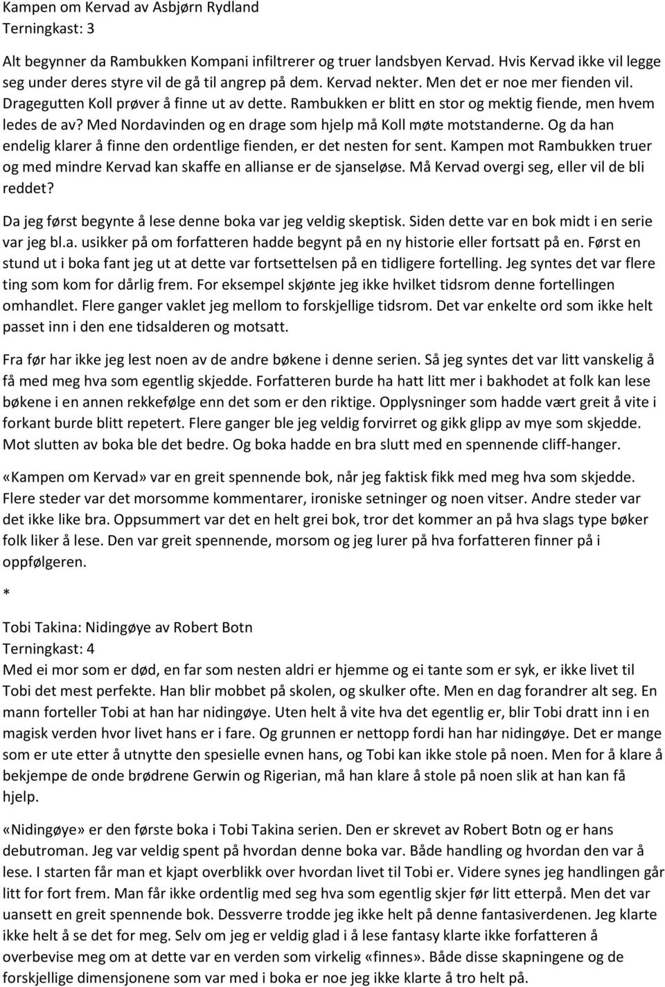 Rambukken er blitt en stor og mektig fiende, men hvem ledes de av? Med Nordavinden og en drage som hjelp må Koll møte motstanderne.