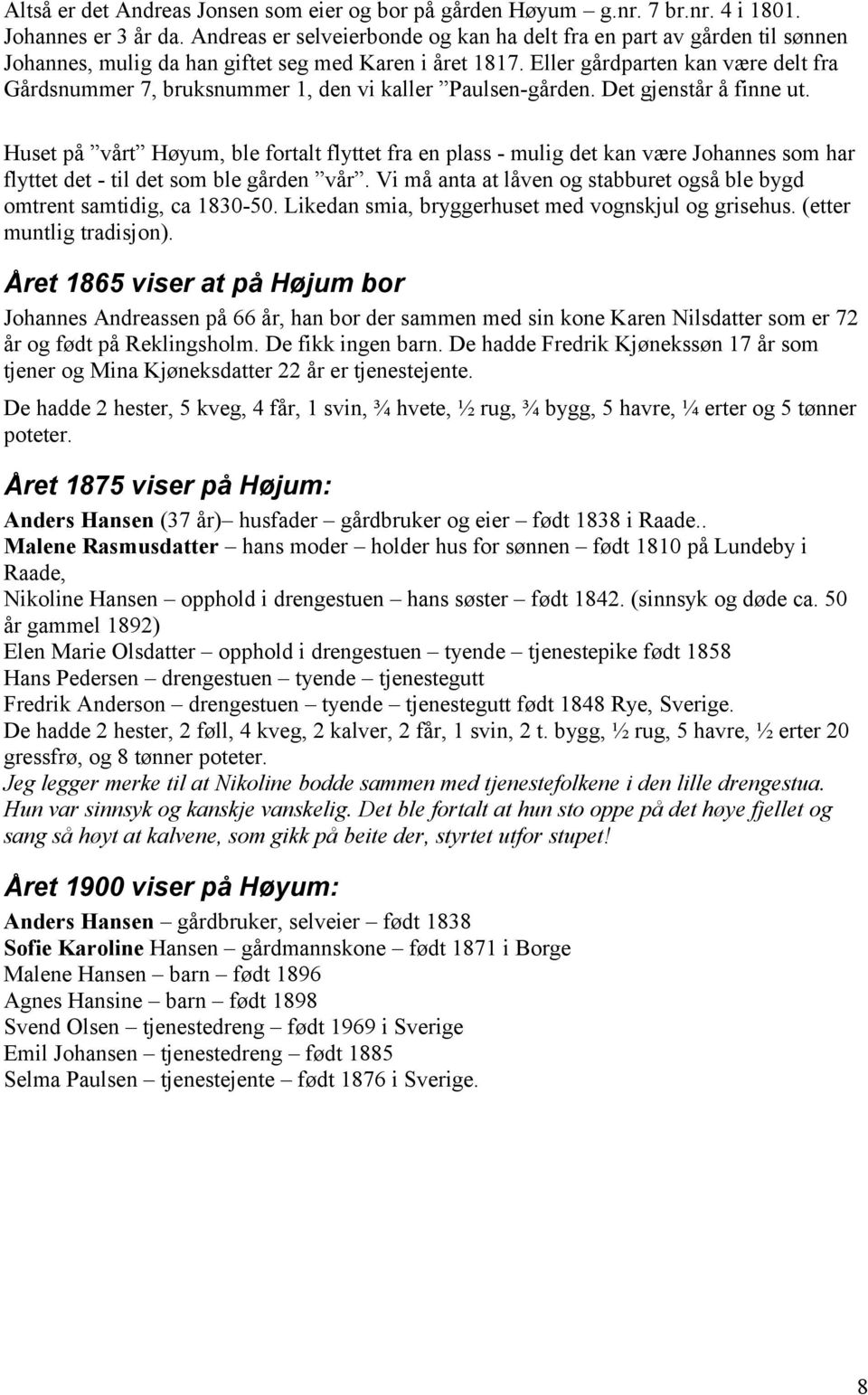 Eller gårdparten kan være delt fra Gårdsnummer 7, bruksnummer 1, den vi kaller Paulsen-gården. Det gjenstår å finne ut.