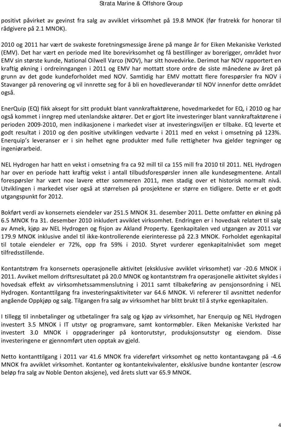 Det har vært en periode med lite borevirksomhet og få bestillinger av borerigger, området hvor EMV sin største kunde, National Oilwell Varco (NOV), har sitt hovedvirke.