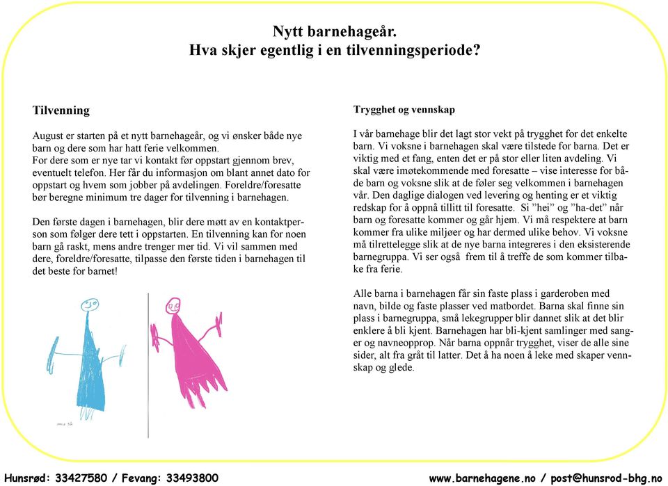 Foreldre/foresatte bør beregne minimum tre dager for tilvenning i barnehagen. Den første dagen i barnehagen, blir dere møtt av en kontaktperson som følger dere tett i oppstarten.