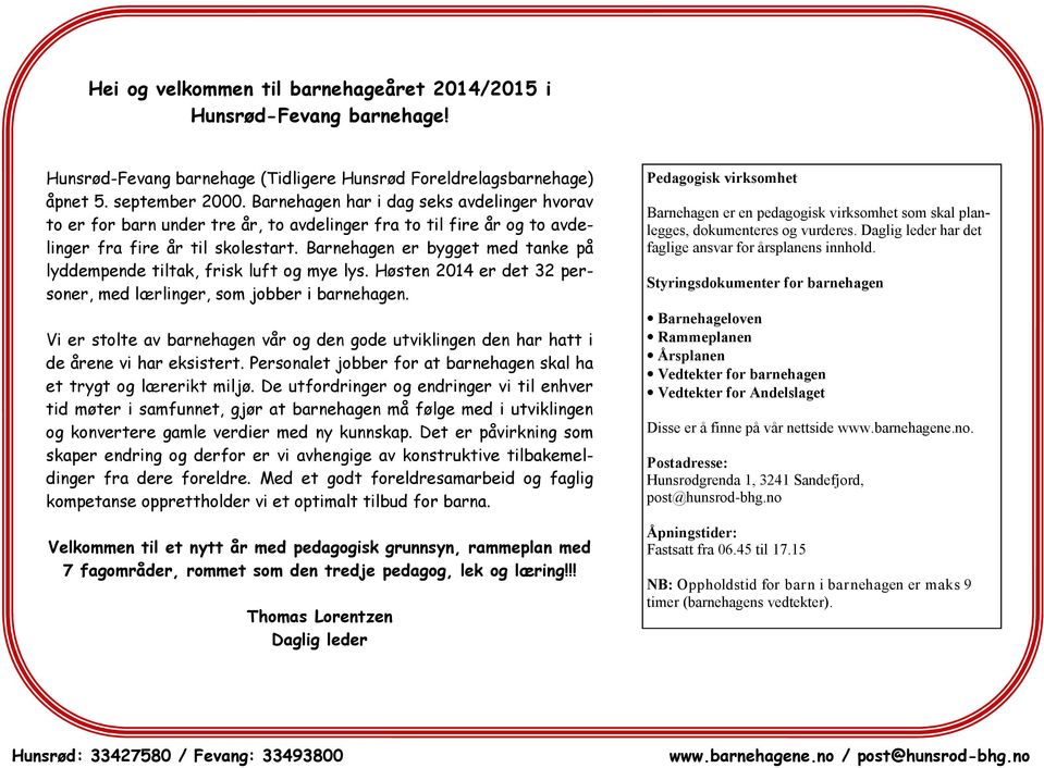 Barnehagen er bygget med tanke på lyddempende tiltak, frisk luft og mye lys. Høsten 2014 er det 32 personer, med lærlinger, som jobber i barnehagen.