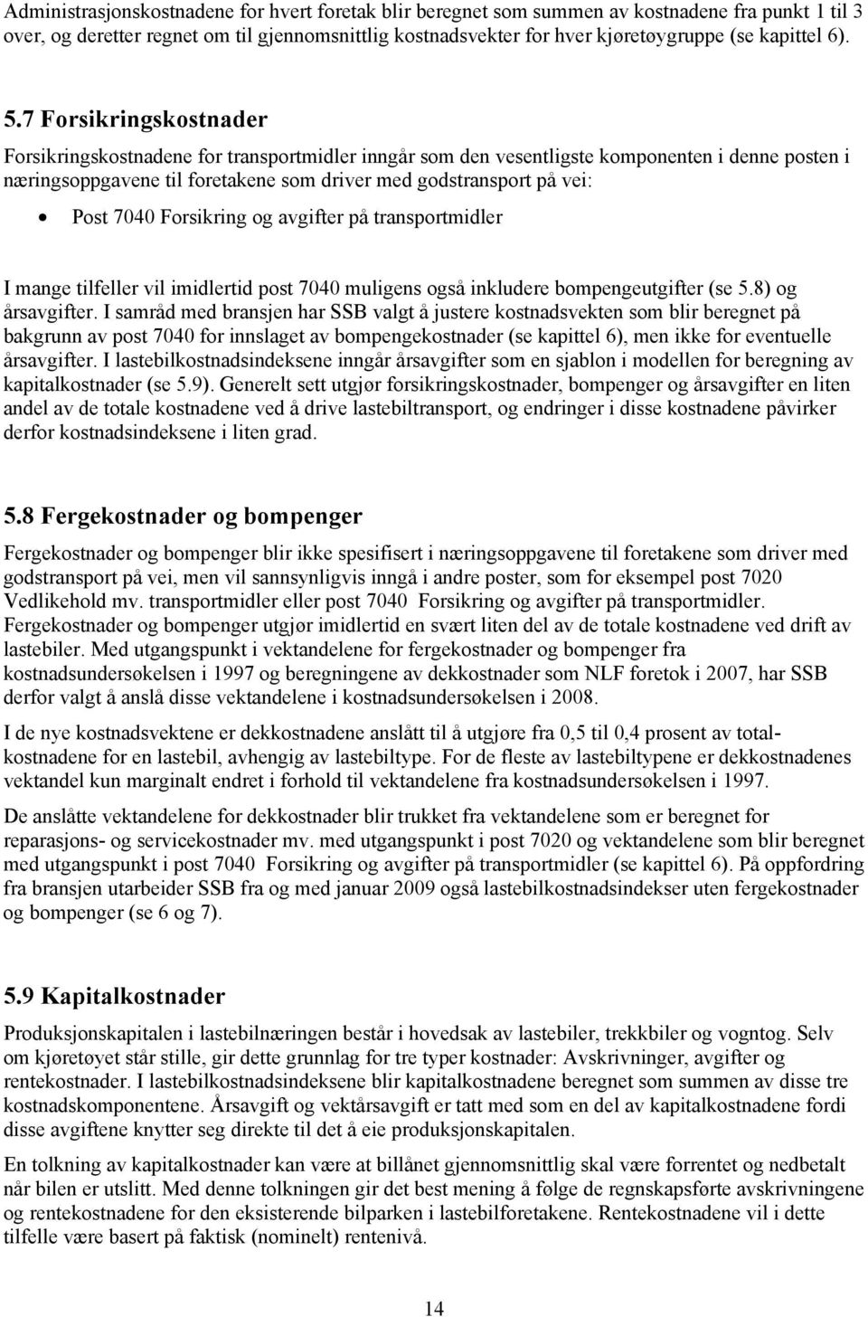 7 Forsikringskostnader Forsikringskostnadene for transportmidler inngår som den vesentligste komponenten i denne posten i næringsoppgavene til foretakene som driver med godstransport på vei: Post