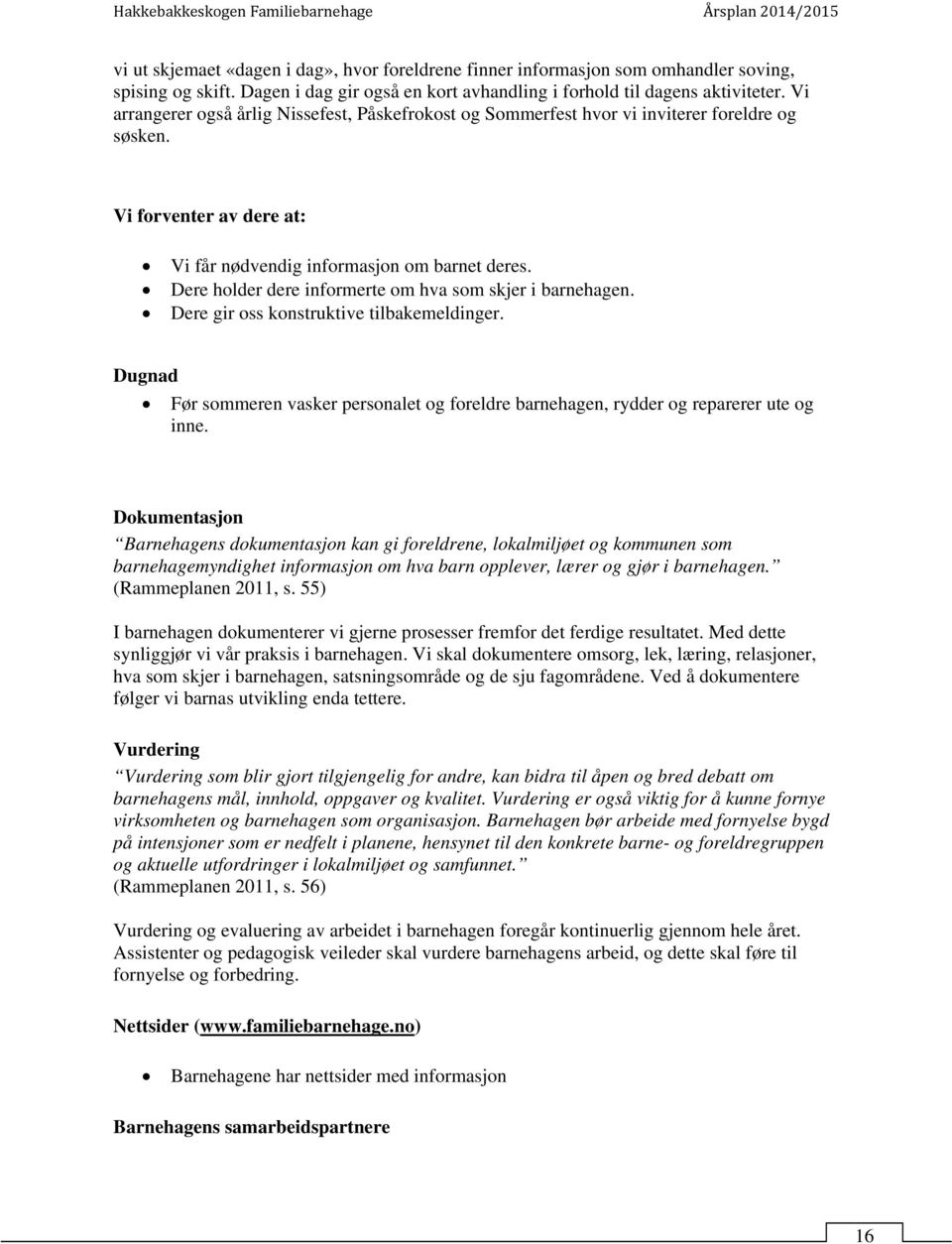 Dere holder dere informerte om hva som skjer i barnehagen. Dere gir oss konstruktive tilbakemeldinger. Dugnad Før sommeren vasker personalet og foreldre barnehagen, rydder og reparerer ute og inne.