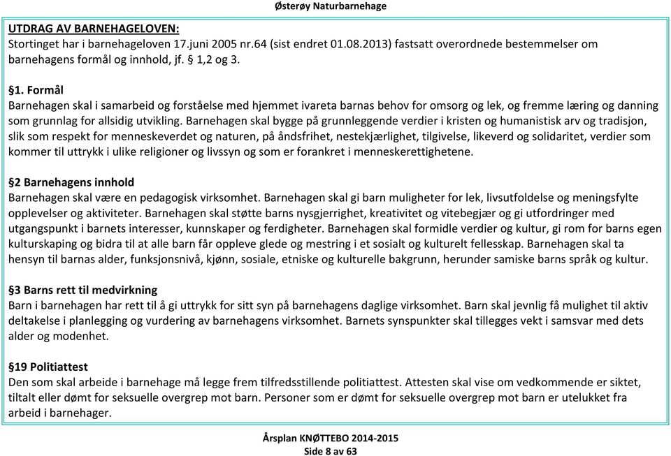 2 og 3. 1. Formål Barnehagen skal i samarbeid og forståelse med hjemmet ivareta barnas behov for omsorg og lek, og fremme læring og danning som grunnlag for allsidig utvikling.