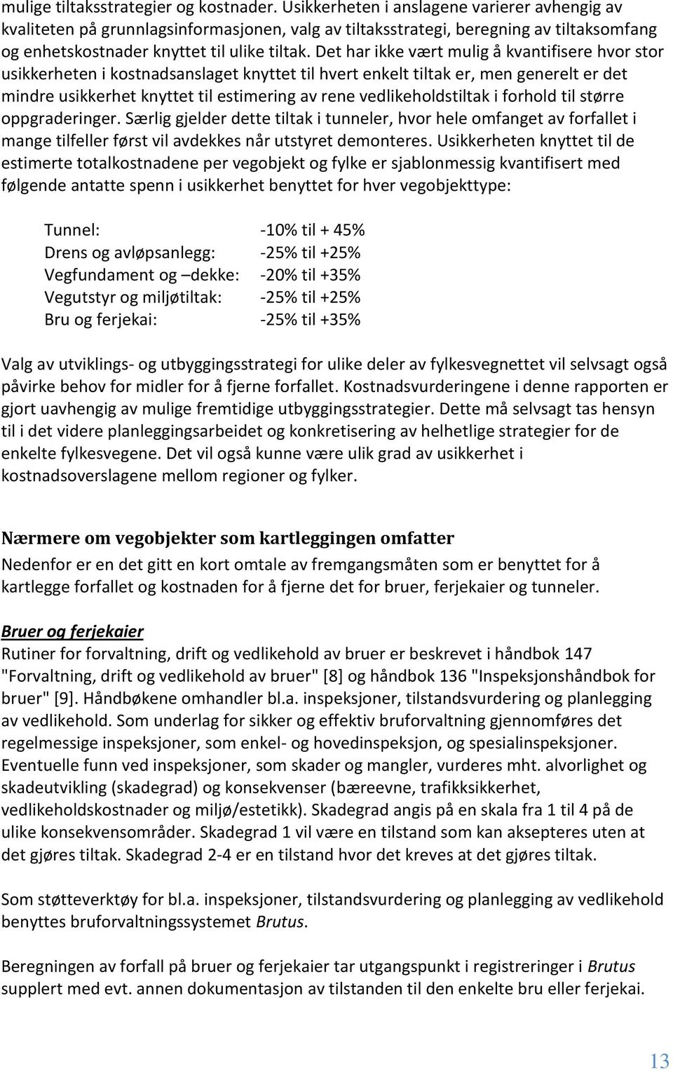 Det har ikke vært mulig å kvantifisere hvor stor usikkerheten i kostnadsanslaget knyttet til hvert enkelt tiltak er, men generelt er det mindre usikkerhet knyttet til estimering av rene