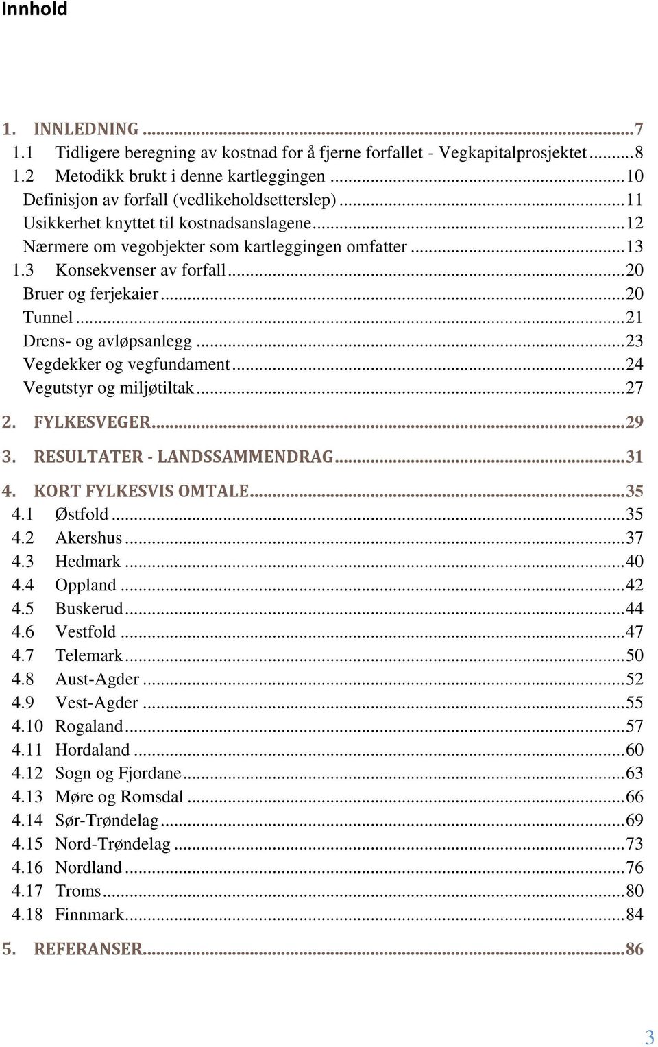 .. 20 Bruer og ferjekaier... 20 Tunnel... 21 Drens- og avløpsanlegg... 23 Vegdekker og vegfundament... 24 Vegutstyr og miljøtiltak... 27 2. 3. FYLKESVEGER... 29 RESULTATER - LANDSSAMMENDRAG... 31 4.