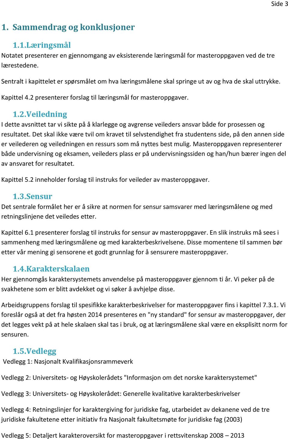 presenterer forslag til læringsmål for masteroppgaver. 1.2. Veiledning I dette avsnittet tar vi sikte på å klarlegge og avgrense veileders ansvar både for prosessen og resultatet.