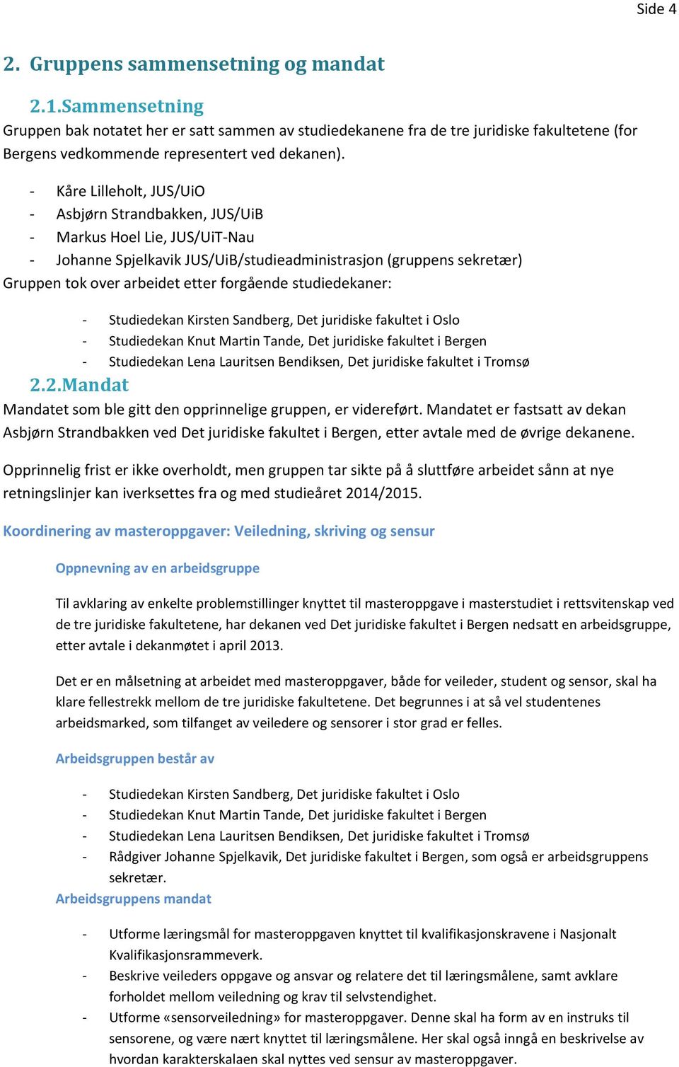 - Kåre Lilleholt, JUS/UiO - Asbjørn Strandbakken, JUS/UiB - Markus Hoel Lie, JUS/UiT-Nau - Johanne Spjelkavik JUS/UiB/studieadministrasjon (gruppens sekretær) Gruppen tok over arbeidet etter