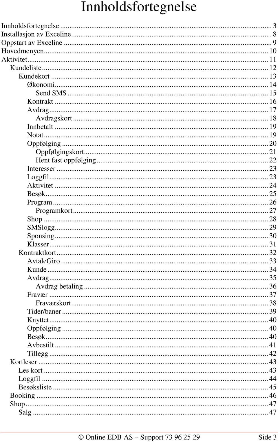 .. 25 Program... 26 Programkort... 27 Shop... 28 SMSlogg... 29 Sponsing... 30 Klasser... 31 Kontraktkort... 32 AvtaleGiro... 33 Kunde... 34 Avdrag... 35 Avdrag betaling... 36 Fravær... 37 Fraværskort.