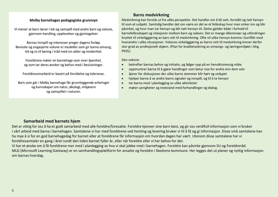 Foreldrene møter en barnehage som viser åpenhet, og som tar deres ønsker og behov med i beslutninger. Foreldresamarbeid er basert på forståelse og toleranse.