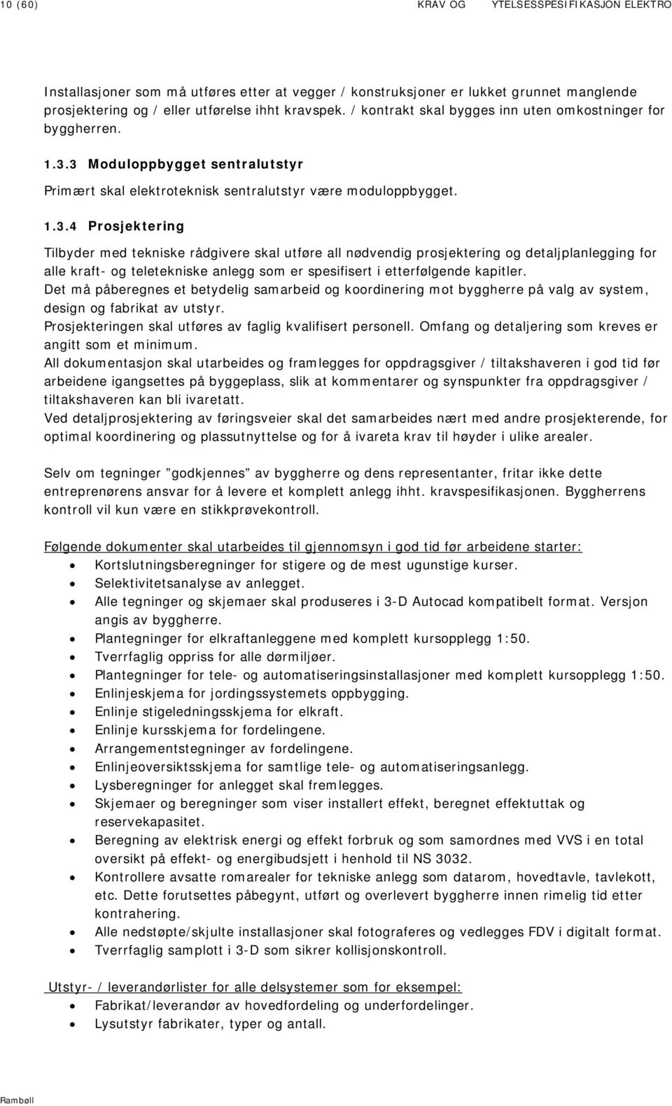 3 Moduloppbygget sentralutstyr Primært skal elektroteknisk sentralutstyr være moduloppbygget. 1.3.4 Prosjektering Tilbyder med tekniske rådgivere skal utføre all nødvendig prosjektering og detaljplanlegging for alle kraft- og teletekniske anlegg som er spesifisert i etterfølgende kapitler.