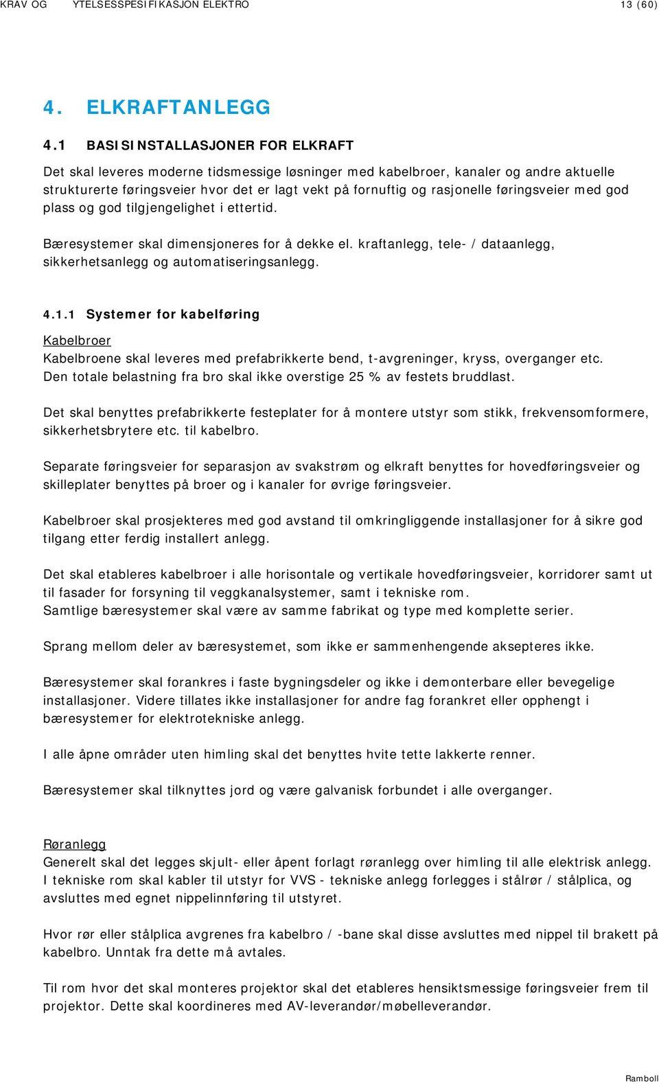 føringsveier med god plass og god tilgjengelighet i ettertid. Bæresystemer skal dimensjoneres for å dekke el. kraftanlegg, tele- / dataanlegg, sikkerhetsanlegg og automatiseringsanlegg. 4.1.