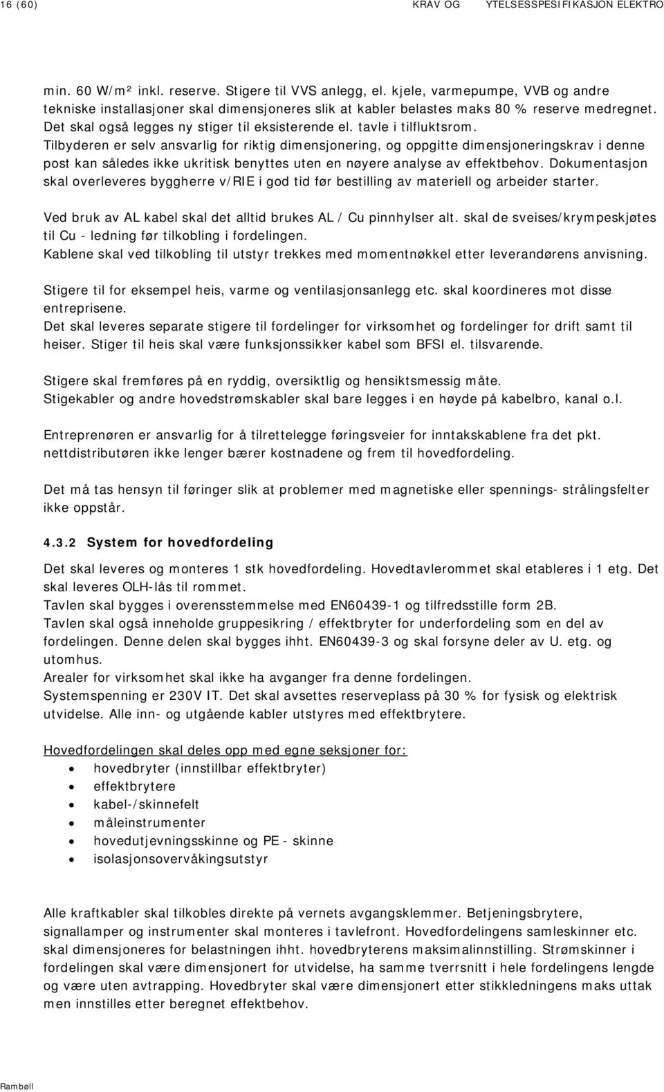 tavle i tilfluktsrom. Tilbyderen er selv ansvarlig for riktig dimensjonering, og oppgitte dimensjoneringskrav i denne post kan således ikke ukritisk benyttes uten en nøyere analyse av effektbehov.