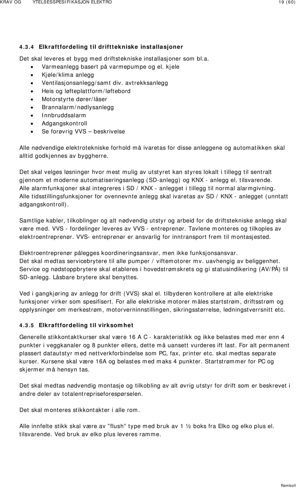 avtrekksanlegg Heis og løfteplattform/løftebord Motorstyrte dører/låser Brannalarm/nødlysanlegg Innbruddsalarm Adgangskontroll Se forøvrig VVS beskrivelse Alle nødvendige elektrotekniske forhold må