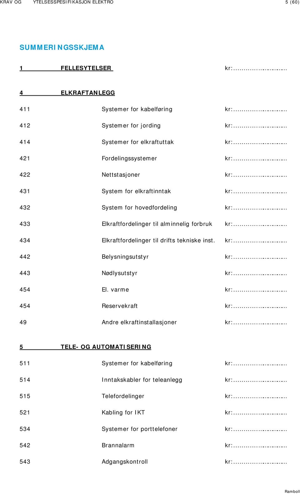 .. 434 Elkraftfordelinger til drifts tekniske inst. kr:... 442 Belysningsutstyr kr:... 443 Nødlysutstyr kr:... 454 El. varme kr:... 454 Reservekraft kr:... 49 Andre elkraftinstallasjoner kr:.