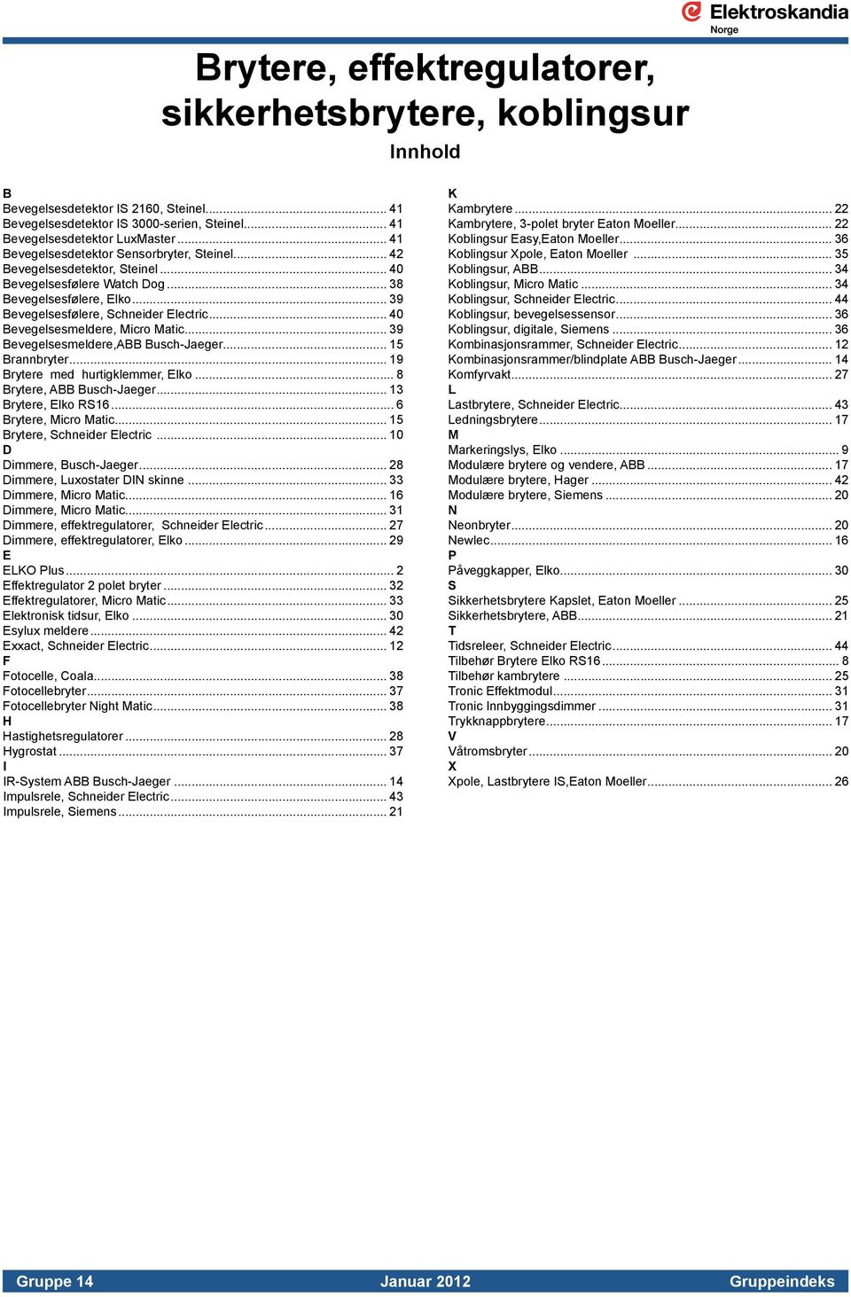 .. 40 Bevegelsesmeldere, Micro Matic... 39 Bevegelsesmeldere,ABB Busch-Jaeger... 15 Brannbryter... 19 Brytere med hurtigklemmer, Elko... 8 Brytere, ABB Busch-Jaeger... 13 Brytere, Elko RS16.