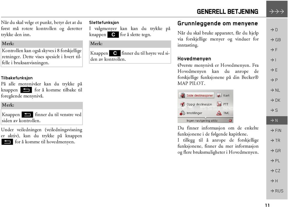 Knappen L finner du til venstre ved siden av kontrollen. Under veiledningen (veiledningsvisning er aktiv), kan du trykke på knappen L for å komme til hovedmenyen.