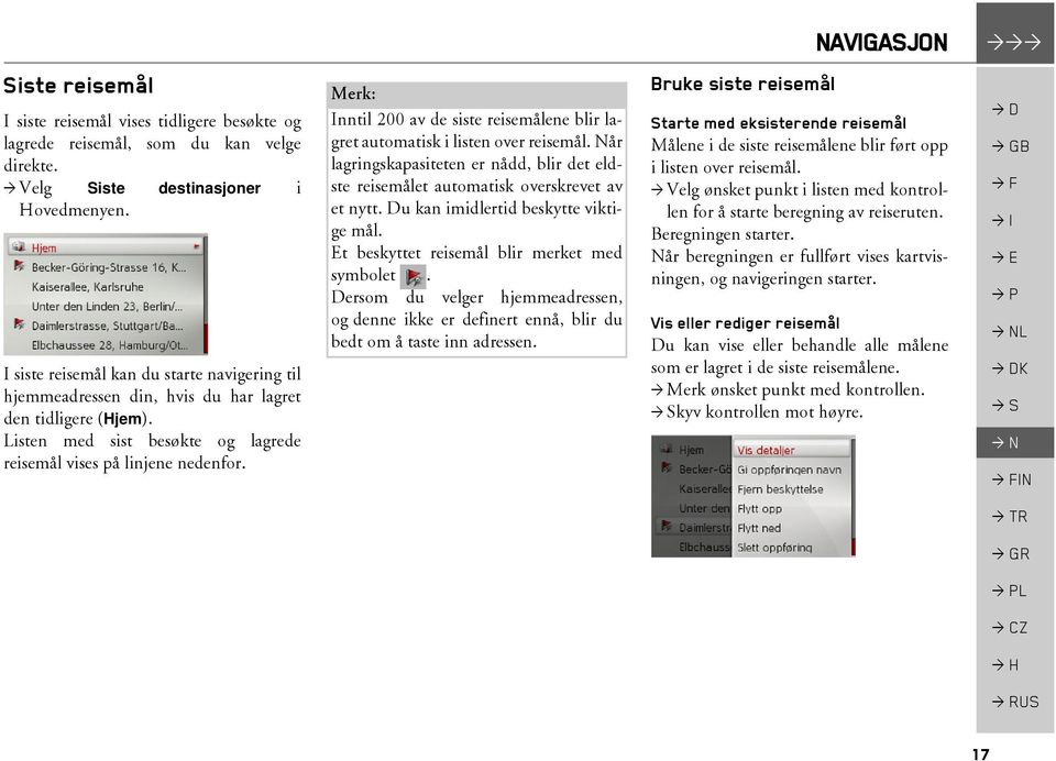 Inntil 200 av de siste reisemålene blir lagret automatisk i listen over reisemål. Når lagringskapasiteten er nådd, blir det eldste reisemålet automatisk overskrevet av et nytt.